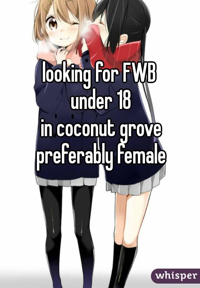 looking for FWB 
under 18
in coconut grove
preferably female
