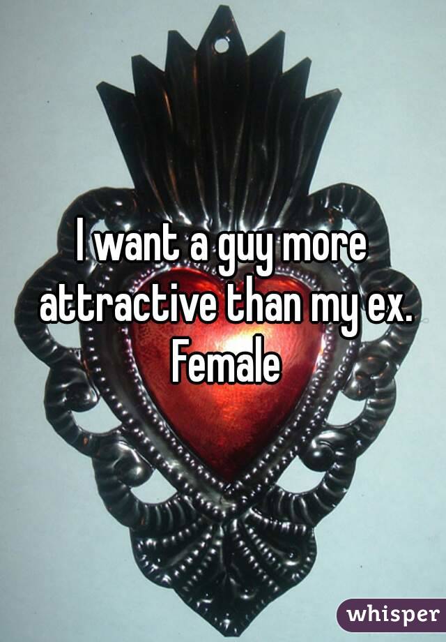 I want a guy more attractive than my ex. Female