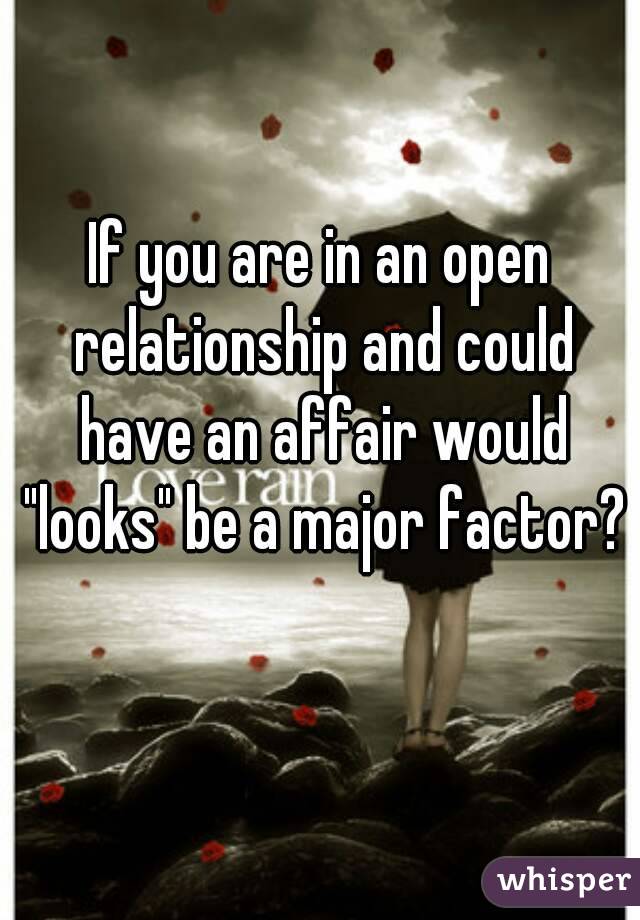 If you are in an open relationship and could have an affair would "looks" be a major factor? 
