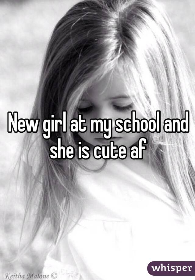 New girl at my school and she is cute af 