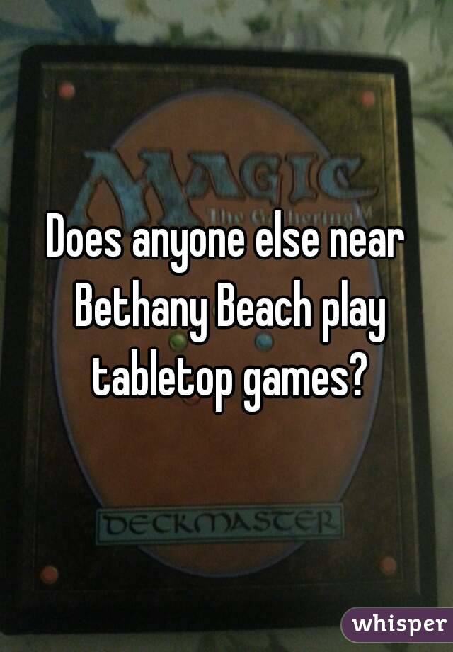 Does anyone else near Bethany Beach play tabletop games?
