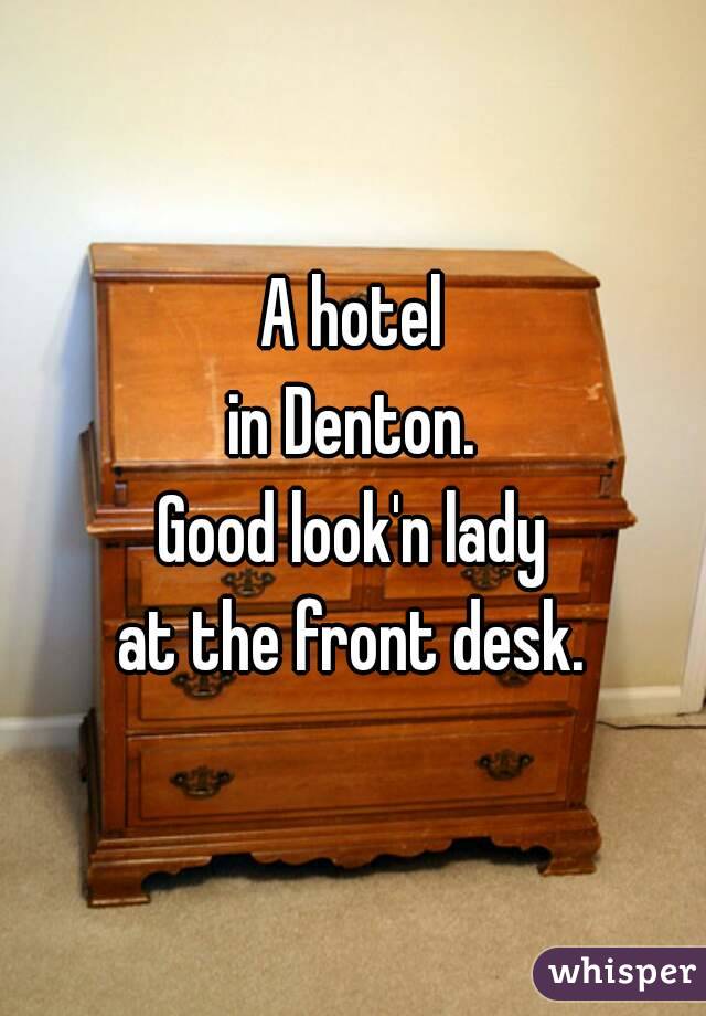 A hotel
in Denton.
Good look'n lady
at the front desk.