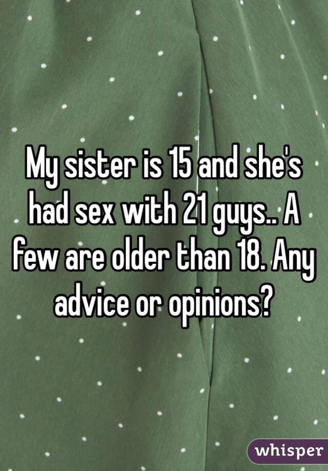My sister is 15 and she's had sex with 21 guys.. A few are older than 18. Any advice or opinions?