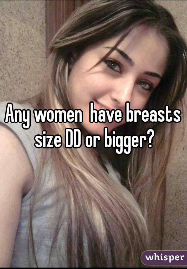 Any women  have breasts size DD or bigger?