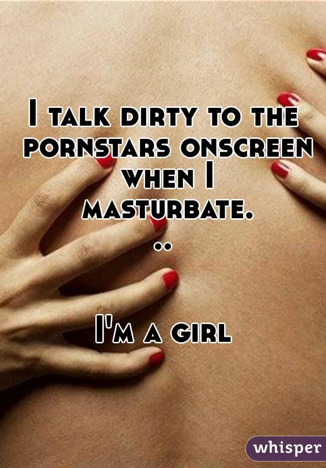 I talk dirty to the pornstars onscreen when I masturbate...


I'm a girl