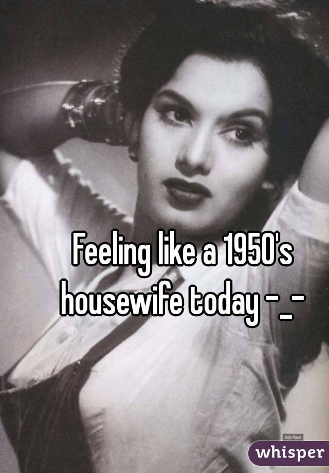 Feeling like a 1950's housewife today -_- 
