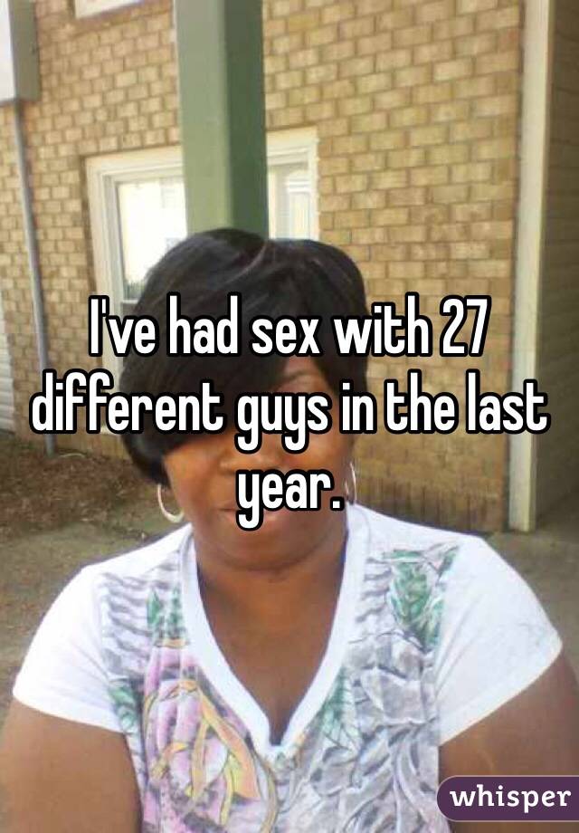 I've had sex with 27 different guys in the last year.