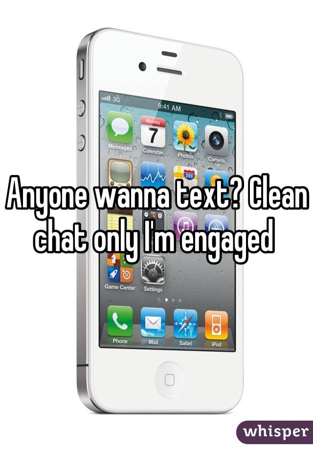 Anyone wanna text? Clean chat only I'm engaged 