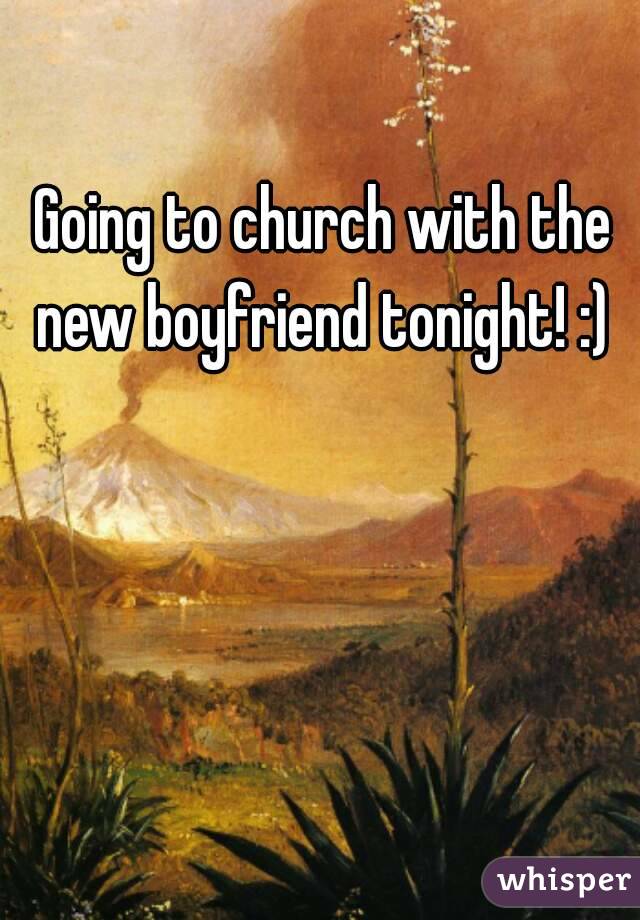 Going to church with the new boyfriend tonight! :) 