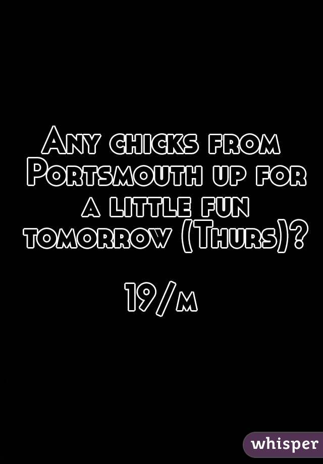 Any chicks from Portsmouth up for a little fun tomorrow (Thurs)? 
19/m