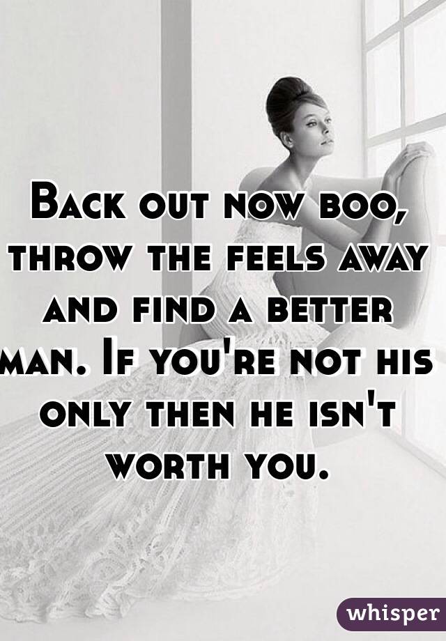 Back out now boo, throw the feels away and find a better man. If you're not his only then he isn't worth you.