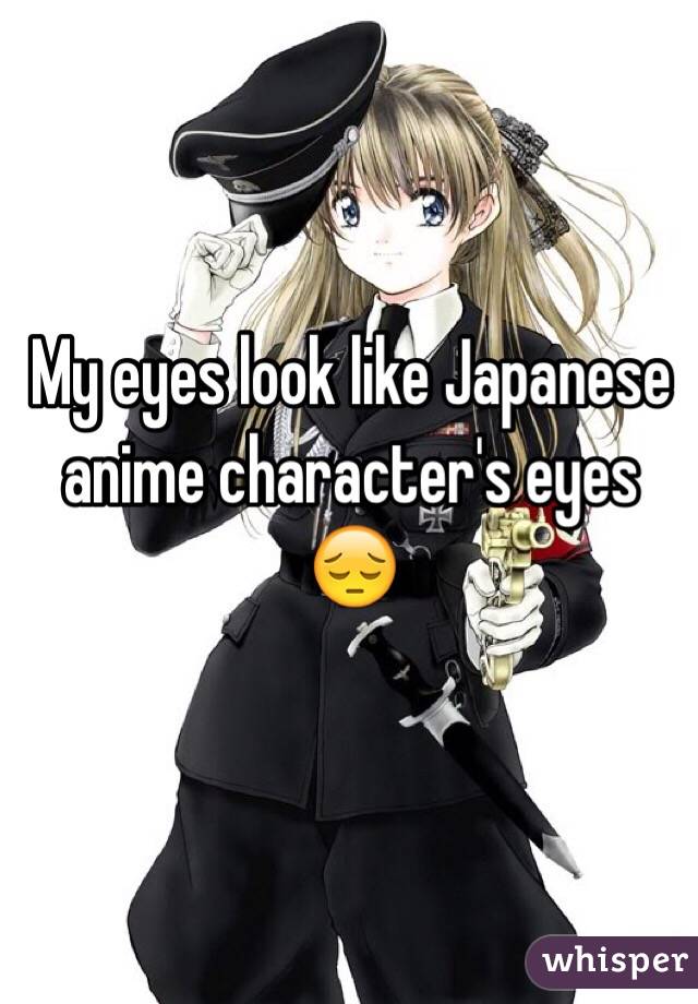 My eyes look like Japanese anime character's eyes
😔