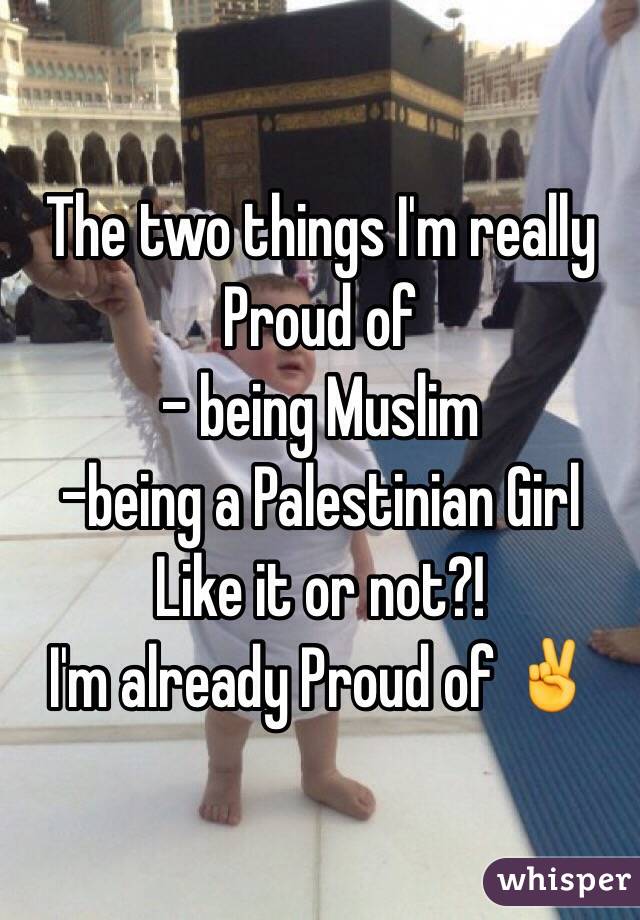 The two things I'm really Proud of
- being Muslim 
-being a Palestinian Girl
Like it or not?!
I'm already Proud of ✌️
