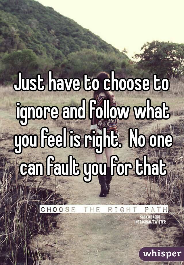Just have to choose to ignore and follow what you feel is right.  No one can fault you for that