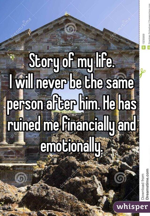 Story of my life. 
I will never be the same person after him. He has ruined me financially and emotionally. 