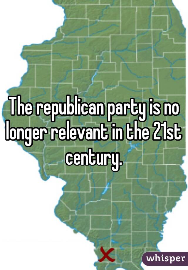 The republican party is no longer relevant in the 21st century.