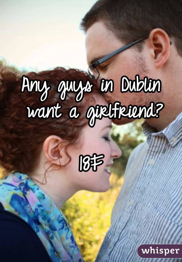 Any guys in Dublin want a girlfriend?

18F