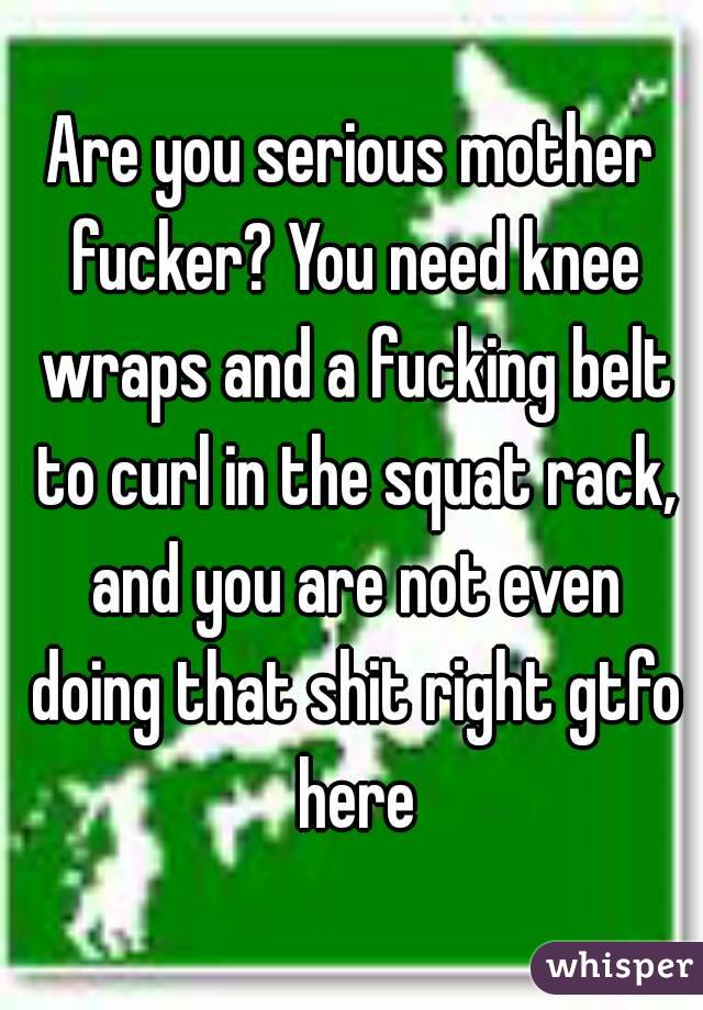 Are you serious mother fucker? You need knee wraps and a fucking belt to curl in the squat rack, and you are not even doing that shit right gtfo here
