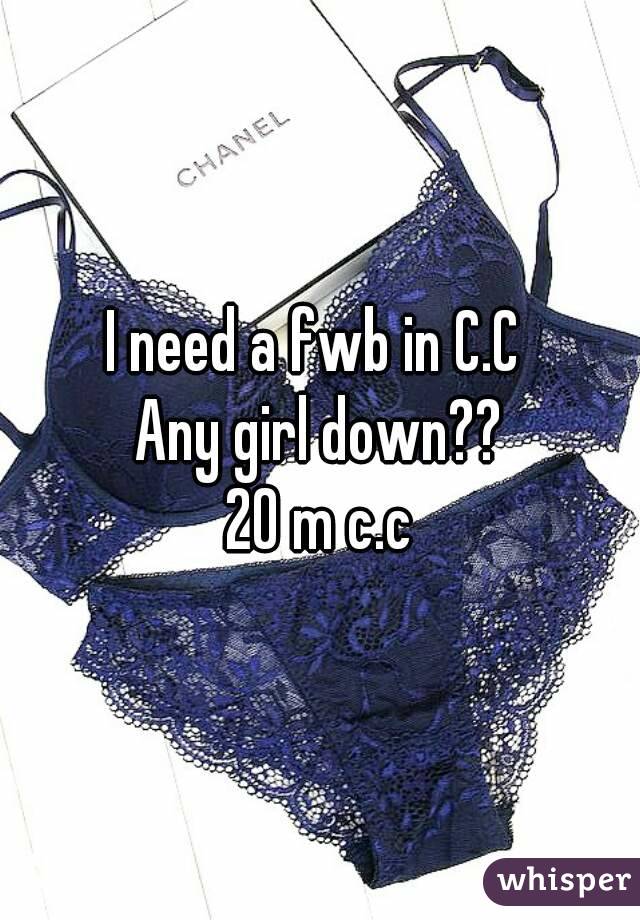 I need a fwb in C.C 
Any girl down??
20 m c.c