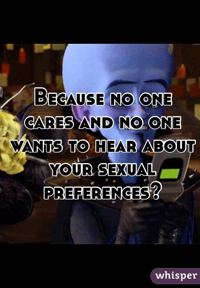 Because no one cares and no one wants to hear about your sexual preferences? 
