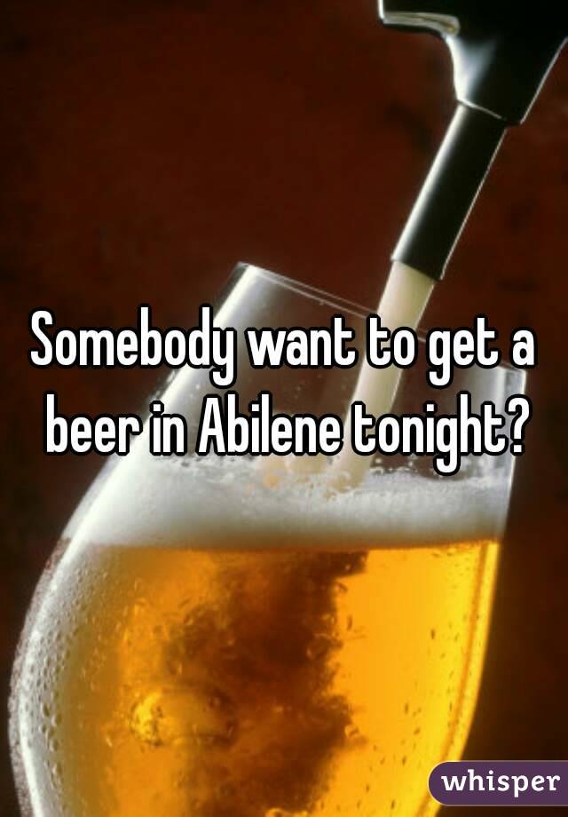 Somebody want to get a beer in Abilene tonight?