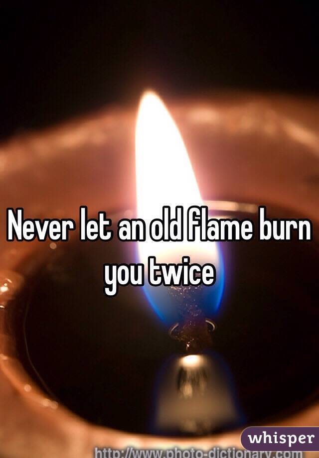 Never let an old flame burn you twice 