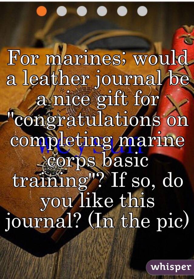 For marines; would a leather journal be a nice gift for "congratulations on completing marine corps basic training"? If so, do you like this journal? (In the pic) 