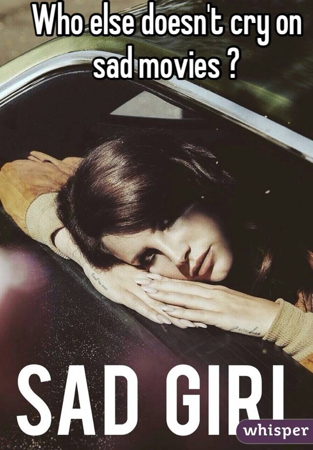Who else doesn't cry on sad movies ?
