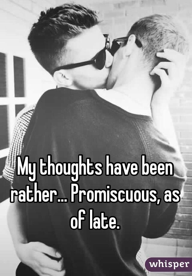 My thoughts have been rather... Promiscuous, as of late. 