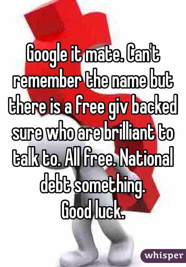 Google it mate. Can't remember the name but there is a free giv backed sure who are brilliant to talk to. All free. National debt something. 
Good luck. 