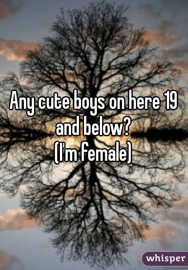 Any cute boys on here 19 and below? 
(I'm female)