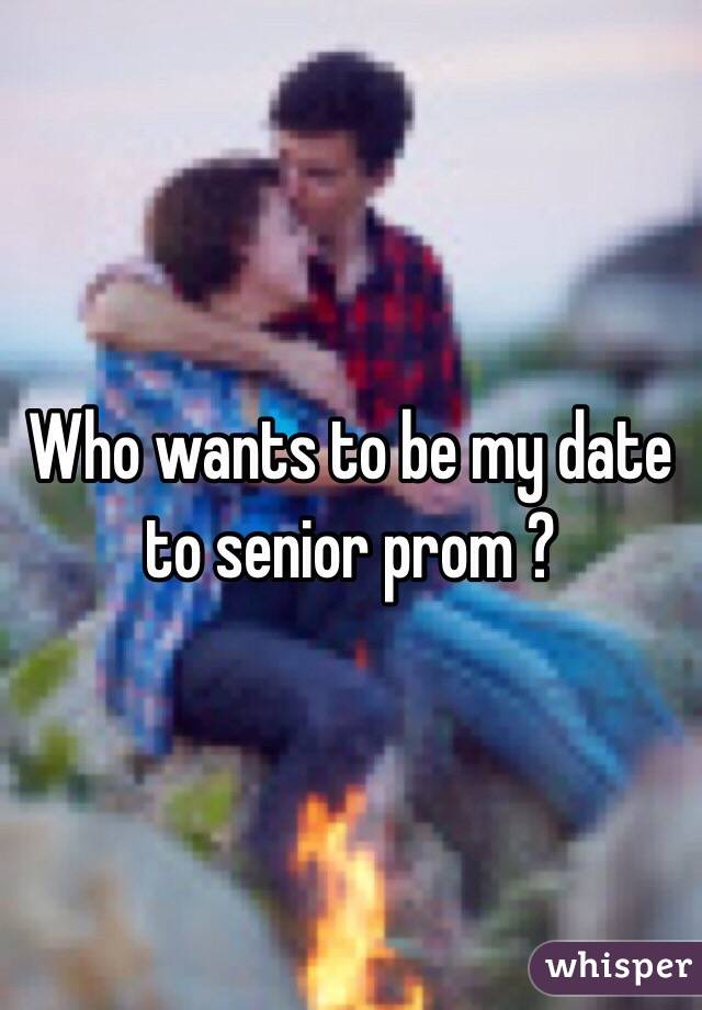 Who wants to be my date to senior prom ?