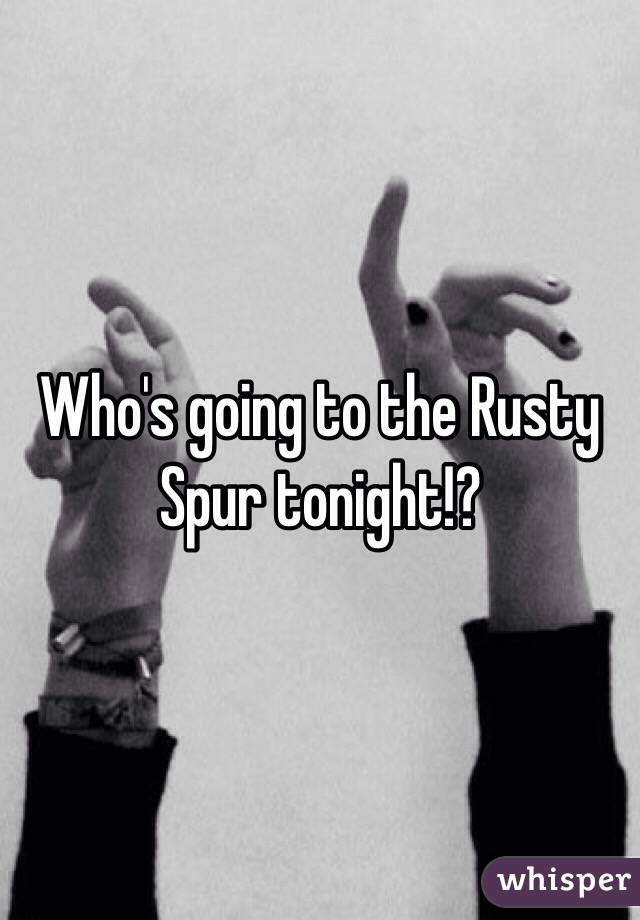 Who's going to the Rusty Spur tonight!?