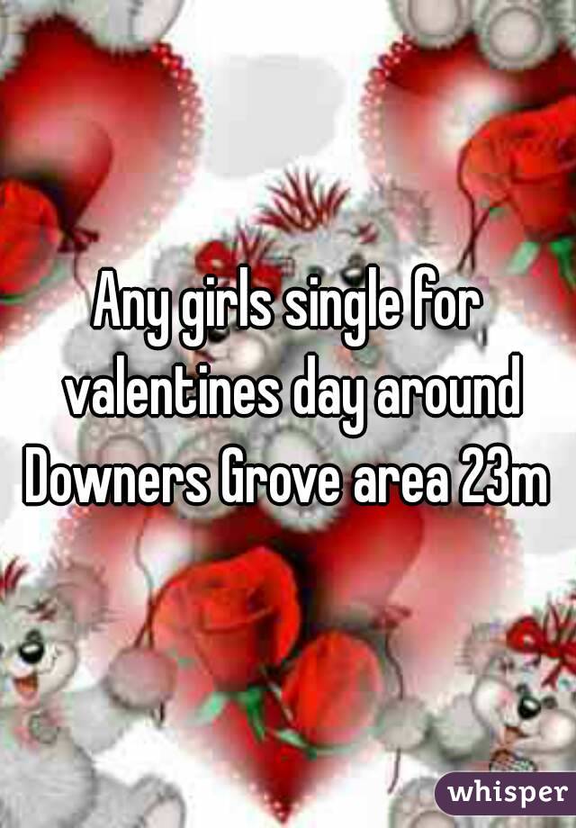 Any girls single for valentines day around Downers Grove area 23m 