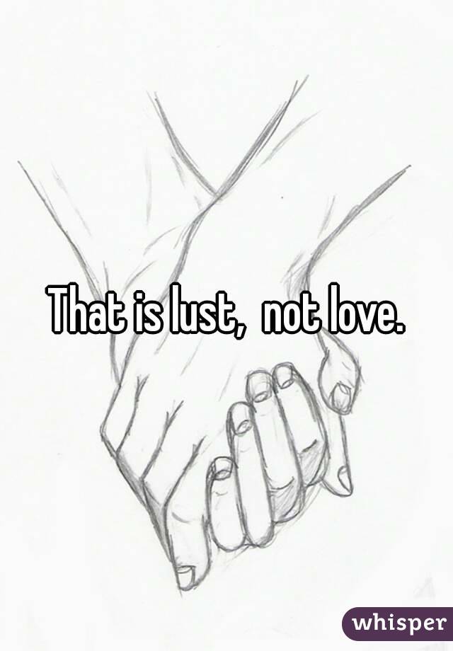 That is lust,  not love.