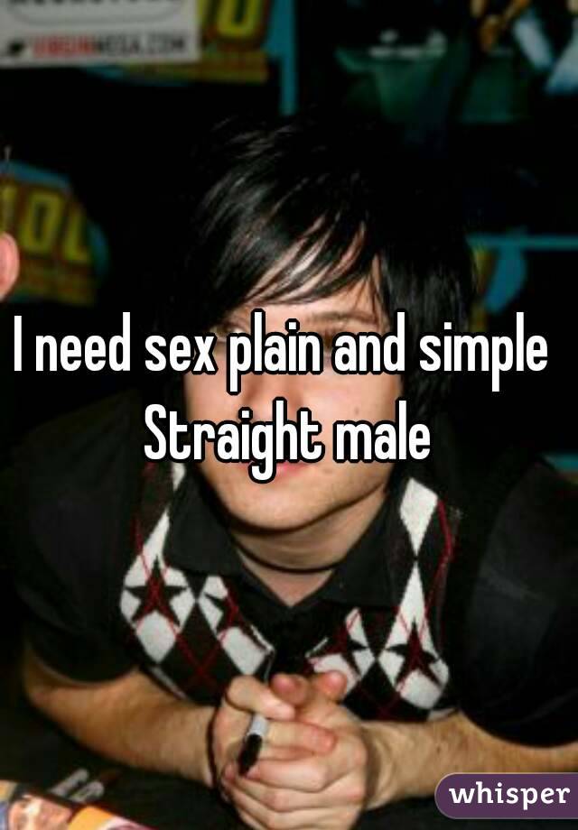 I need sex plain and simple 
Straight male