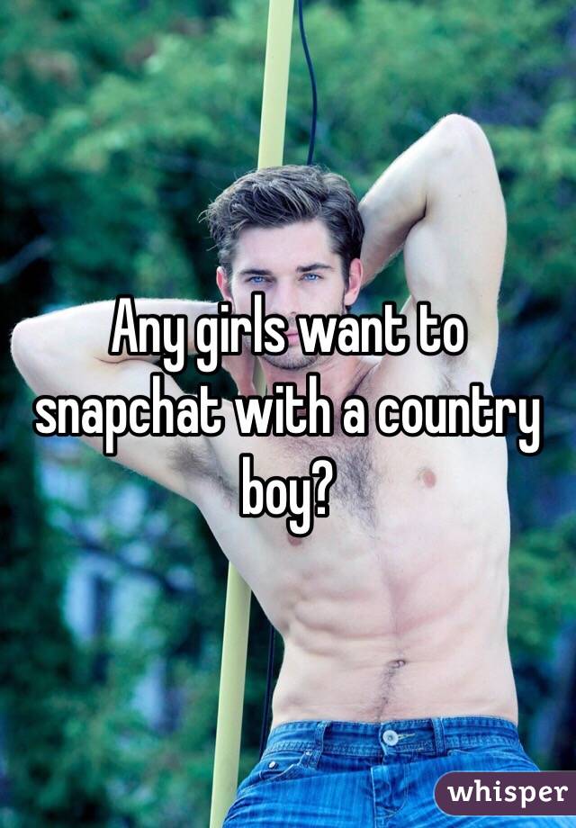 Any girls want to snapchat with a country boy?