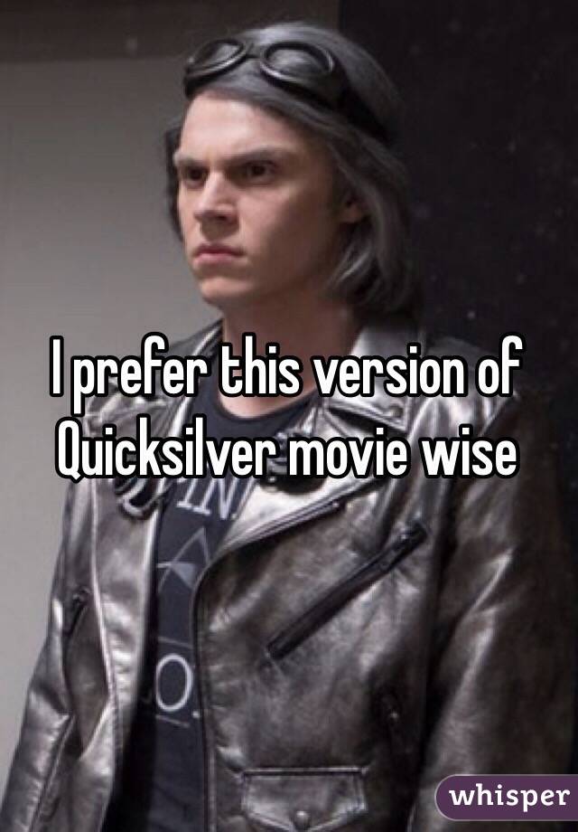 I prefer this version of Quicksilver movie wise