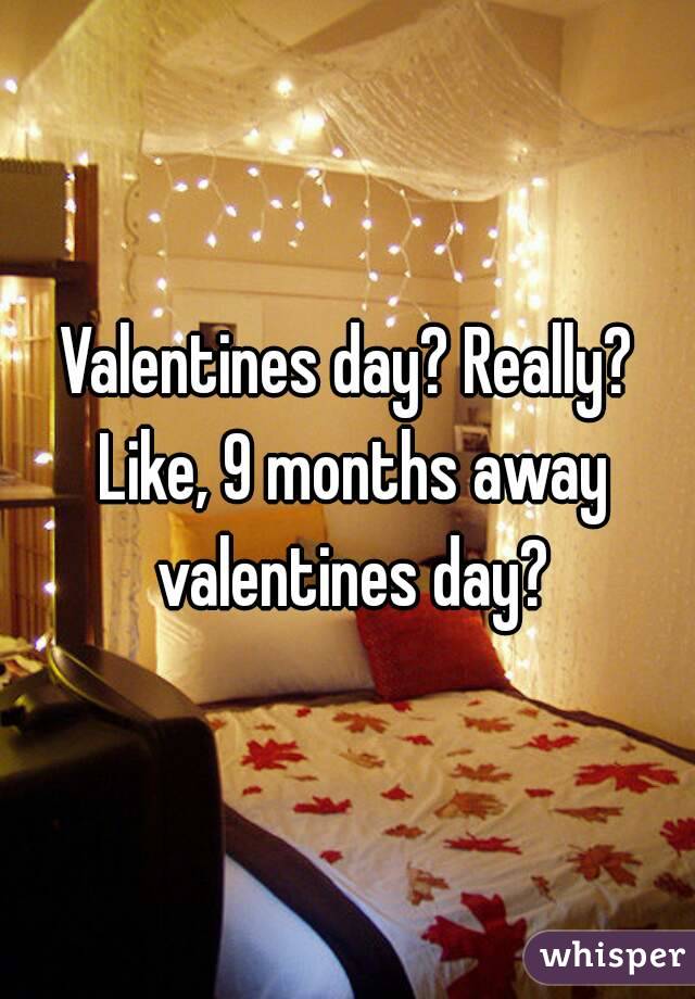 Valentines day? Really? Like, 9 months away valentines day?