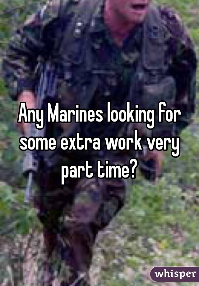 Any Marines looking for some extra work very part time?