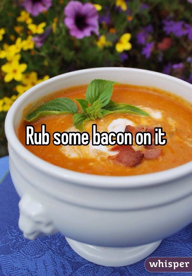 Rub some bacon on it