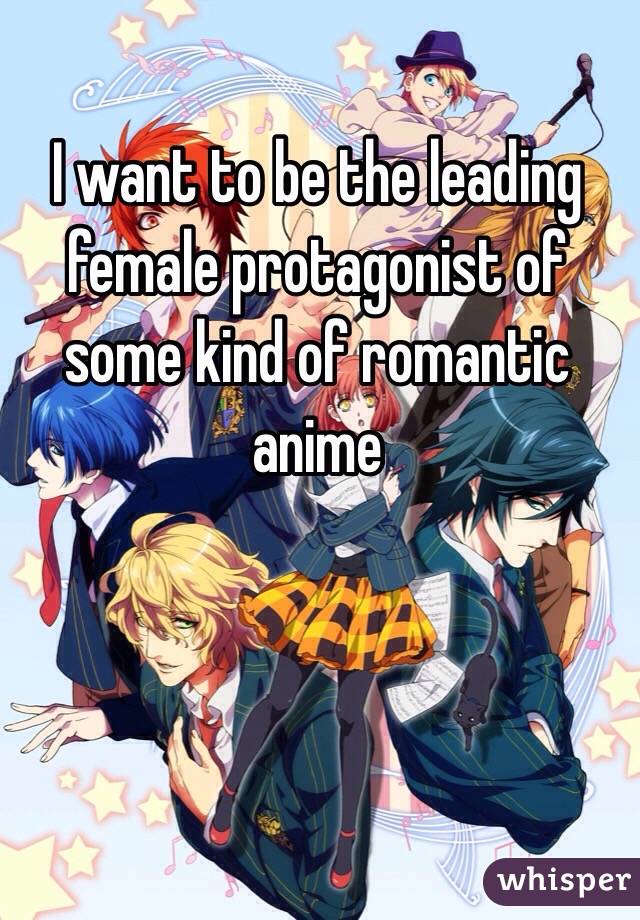I want to be the leading female protagonist of some kind of romantic anime 