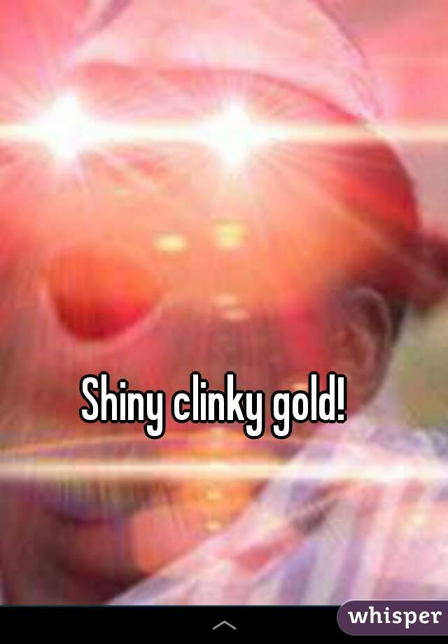 Shiny clinky gold! 