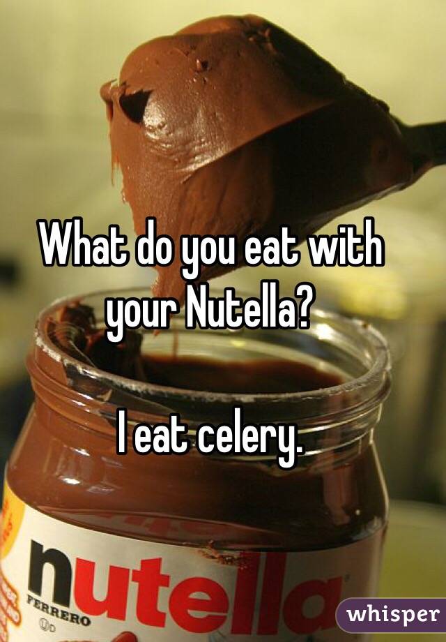 What do you eat with your Nutella?

I eat celery. 