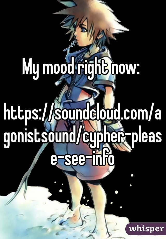 My mood right now: 

https://soundcloud.com/agonistsound/cypher-please-see-info