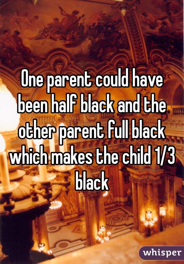 One parent could have been half black and the other parent full black which makes the child 1/3 black 