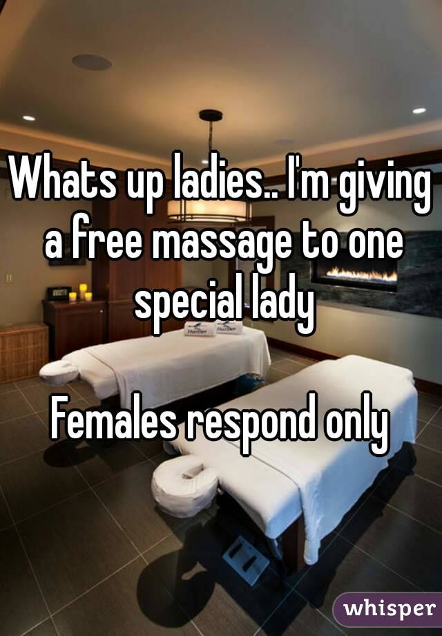 Whats up ladies.. I'm giving a free massage to one special lady

Females respond only