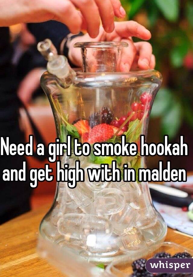 Need a girl to smoke hookah and get high with in malden 