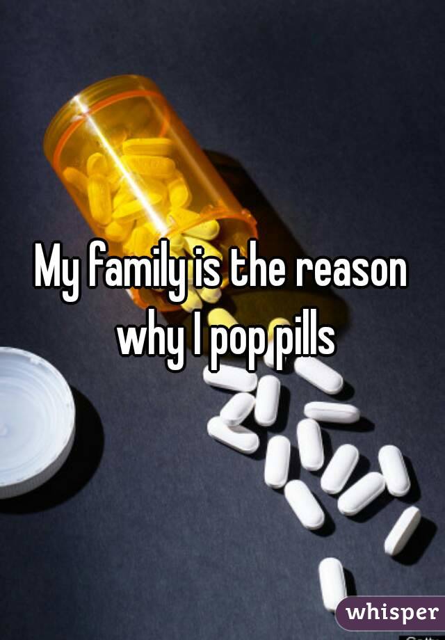 My family is the reason why I pop pills