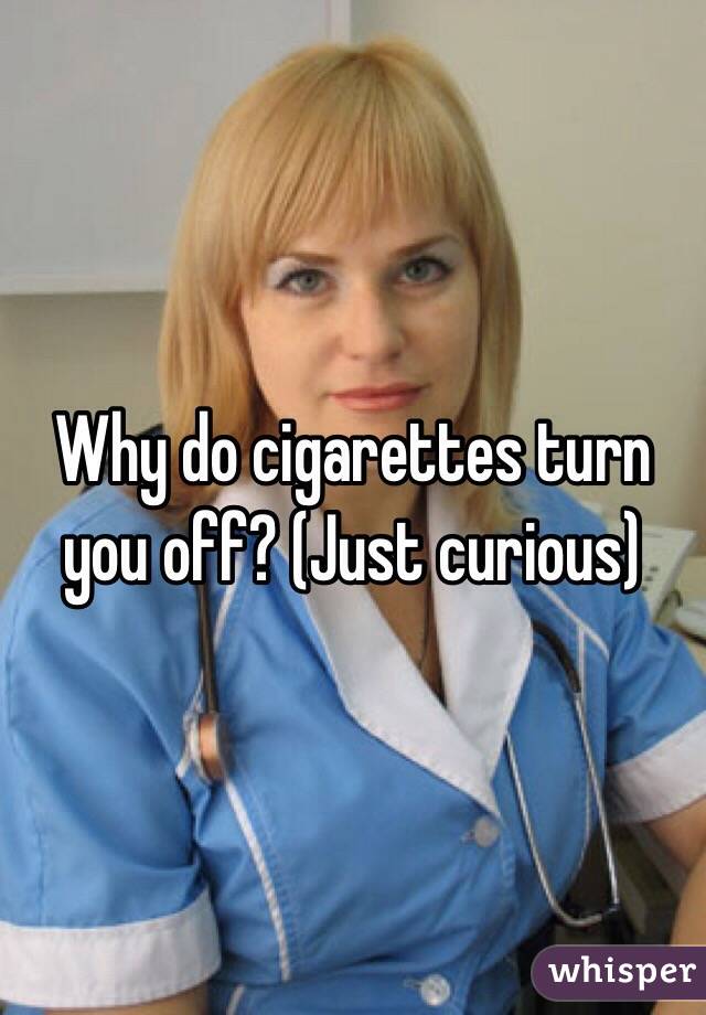 Why do cigarettes turn you off? (Just curious)